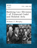 Banking Law (Division 1 of Financial Code) and Related Acts - Murphy, William J