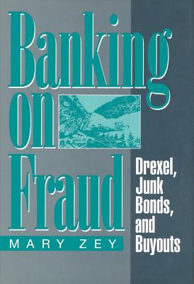 Banking on Fraud: Drexel, Junk Bonds, and Buyouts - Zey, Mary, Dr.