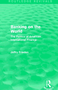 Banking on the World: The Politics of American International Finance