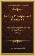 Banking Principles and Practice V2: The Banking System of the United States (1921)