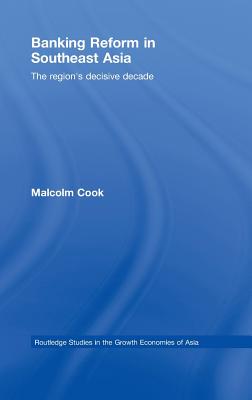 Banking Reform in Southeast Asia: The Region's Decisive Decade - Cook, Malcolm
