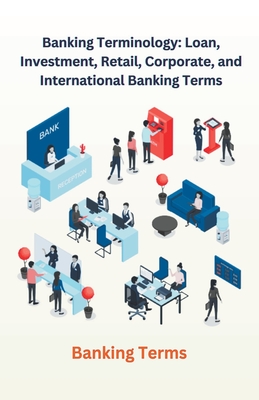 Banking Terminology: Loan, Investment, Retail, Corporate, and International Banking Terms - Singh, Chetan