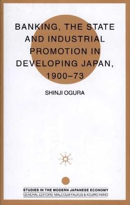 Banking, the State and Industrial Promotion in Developing Japan, 1900-73 - Ogura, S