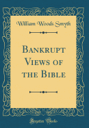 Bankrupt Views of the Bible (Classic Reprint)