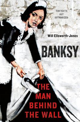 Banksy: The Man Behind the Wall - Ellsworth-Jones, Will