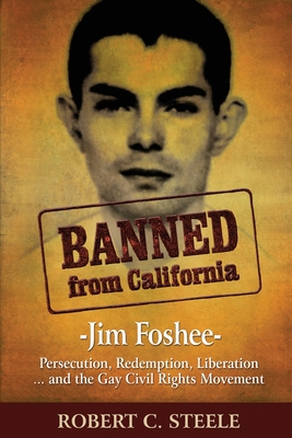 Banned from California: -Jim Foshee- Persecution, Redemption, Liberation ... and the Gay Civil Rights Movement - Steele, Robert C