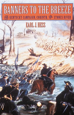 Banners to the Breeze: The Kentucky Campaign, Corinth, and Stones River - Hess, Earl J