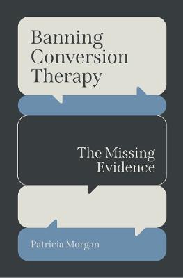 Banning Conversion Therapy: The Missing Evidence - Morgan, Patricia