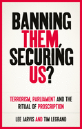 Banning Them, Securing Us?: Terrorism, Parliament and the Ritual of Proscription