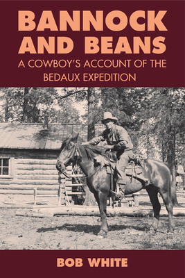 Bannock and Beans: A Cowboy's Account of the Bedaux Expedition - White, Bob, and Sherwood, Jay (Foreword by)