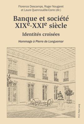 Banque Et Soci?t?, Xixe-Xxie Si?cle: Identit?s Crois?es - Hommage ? Pierre de Longuemar - Descamps, Florence (Editor), and Nougaret, Roger (Editor), and Quennou?lle-Corre, Laure (Editor)