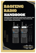 Baofeng Radio Handbook: Comprehensive Guide to Baofeng Radio Programming, Setup, Safety & Troubleshooting - Master Baofeng Radio Tips, Tricks & Step-by-Step Tutorials for Beginners & Advanced Users