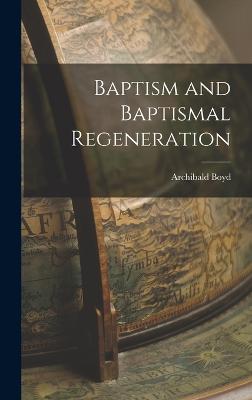 Baptism and Baptismal Regeneration - Boyd, Archibald