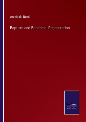 Baptism and Baptismal Regeneration - Boyd, Archibald