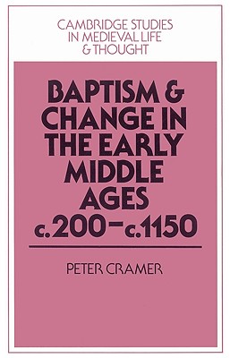 Baptism and Change in the Early Middle Ages, c.200-c.1150 - Cramer, Peter