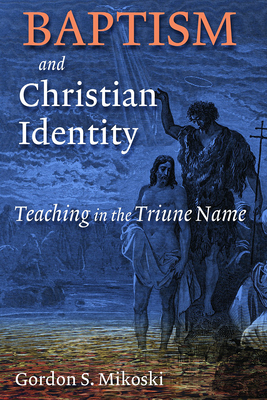 Baptism and Christian Identity: Teaching in the Triune Name - Mikoski, Gordon S