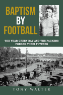 Baptism by Football: The Year Green Bay and the Packers Forged Their Futures