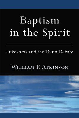 Baptism in the Spirit: Luke-Acts and the Dunn Debate - Atkinson, William P, and Graves, Robert W (Foreword by)