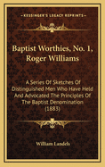 Baptist Worthies, No. 1, Roger Williams: A Series of Sketches of Distinguished Men Who Have Held and Advocated the Principles of the Baptist Denomination (1883)