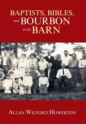 Baptists, Bibles, and Bourbon in the Barn: The Stories, the Characters, and the Haunting Places of a West (O'Mg) Kentucky Childhood. - Howerton, Allan Wilford