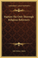 Baptists The Only Thorough Religious Reformers