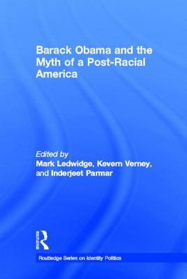 Barack Obama and the Myth of a Post-Racial America - Ledwidge, Mark (Editor), and Verney, Kevern (Editor), and Parmar, Inderjeet (Editor)