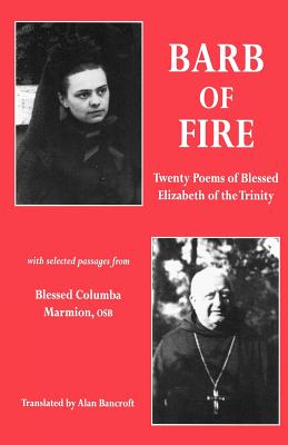 Barb of Fire: Twenty Poems of Blessed Elizabeth of the Trinity with Selected Passages from Blessed Columba Marmion, Osb - Of the Trinity, Saint Elizabeth, and Marmion, Columba, and Bancroft, Alan (Translated by)