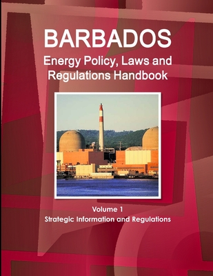 Barbados Energy Policy, Laws and Regulations Handbook Volume 1 Strategic Information and Regulations - Ibp, Inc