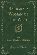 Barbara, a Woman of the West (Classic Reprint)