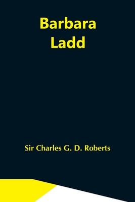 Barbara Ladd - Charles G D Roberts, Sir