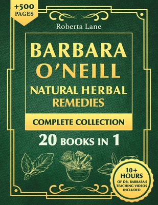 Barbara O'Neill Natural Herbal Remedies Complete Collection: The Ultimate Guide to Knowing ALL of Dr. Barbara O'Neill's Studies and the Non-Toxic Lifestyle. - Lane, Roberta