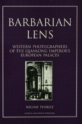 Barbarian Lens: Western Photographers of the Qianlong Emperor's European Palaces - Thiriez, Regine