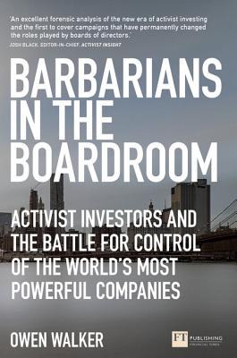 Barbarians in the Boardroom: Activist Investors and the Battle for Control of the World's Most Powerful Companies - Walker, Owen
