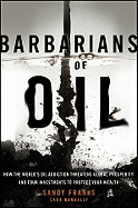 Barbarians of Oil: How the Worlds Oil Addiction Threatens Global Prosperity and Four Investments to Protect Your Wealth