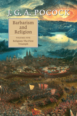 Barbarism and Religion: Volume 5, Religion: The First Triumph - Pocock, J. G. A.