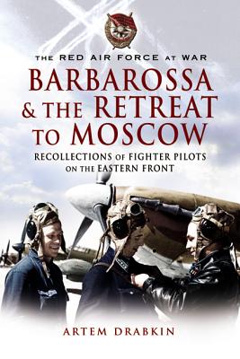 Barbarossa and the Retreat to Moscow: Recollections of Soviet Fighter Pilots on the Eastern Front - Drabkin, Artem
