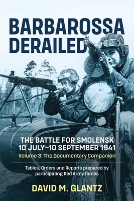 Barbarossa Derailed: The Battle for Smolensk 10 July-10 September 1941: Volume 3 - The Documentary Companion - Glantz, David M