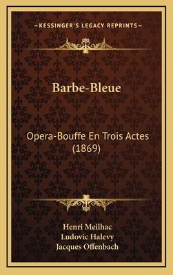 Barbe-Bleue: Opera-Bouffe En Trois Actes (1869) - Meilhac, Henri, and Halevy, Ludovic, and Offenbach, Jacques