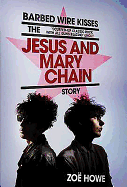 Barbed Wire Kisses: The Jesus and Mary Chain Story