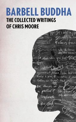 Barbell Buddha: The Collected Writings of Chris Moore - Moore, Chris