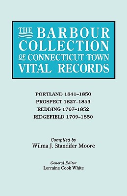 Barbour Collection of Connecticut Town Vital Records. Volume 36: Portland 1841-1850, Prospect 1827-1853, Redding 1767-1852, Ridgefield 1709-1850 - White, Lorraine Cook (Editor), and Moore, Wilma J (Compiled by)