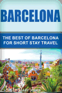 Barcelona: The Best of Barcelona for Short Stay Travel
