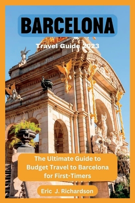 Barcelona Travel Guide 2023: The Ultimate Guide to Budget Travel to Barcelona for First-Timers - J Richardson, Eric