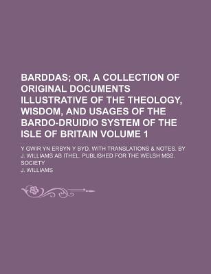 Barddas; Or, a Collection of Original Documents Illustrative of the Theology, Wisdom, and Usages of the Bardo-Druidio System of the Isle of Britain. y Gwir Yn Erbyn y Byd. with Translations & Notes. by J. Williams AB Ithel. Volume 1 - Williams, J