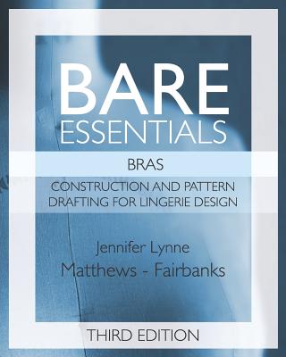 Bare Essentials: Bras - Third Edition: Construction and Pattern Design for Lingerie Design - Matthews-Fairbanks, Jennifer Lynne