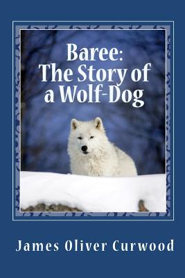 Baree: The Story of a Wolf-Dog - Curwood, James Oliver