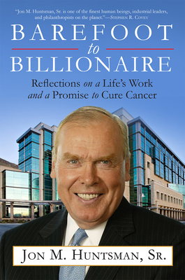 Barefoot to Billionaire: Reflections on a Life's Work and a Promise to Cure Cancer - Huntsman, Jon, Governor