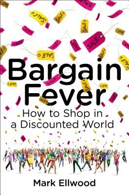 Bargain Fever: How to Shop in a Discounted World - Ellwood, Mark