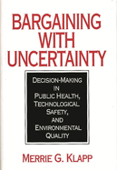 Bargaining with Uncertainty: Decision-Making in Public Health, Technologial Safety, and Environmental Quality