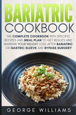 Bariatric Cookbook: The Complete Cookbook with Specific Recipes and Meal Plan to Get Results and Maintain Your Weight Loss After Bariatric or Gastric Sleeve and Bypass Surgery - Williams, George